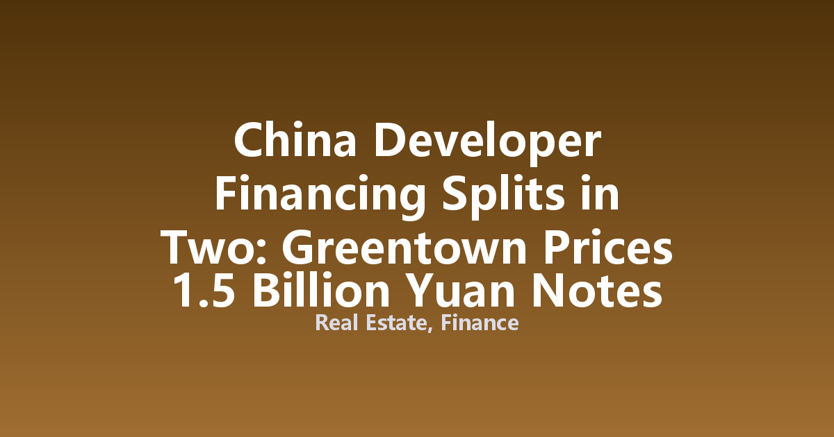 China Developer Financing Splits in Two: Greentown Prices 1.5 Billion Yuan Notes as Zhengrong Halts Bond Trading