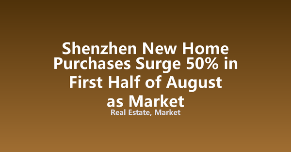 Shenzhen New Home Purchases Surge 50% in First Half of August as Market Differentiation Widens